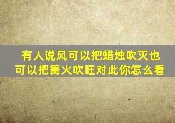 有人说风可以把蜡烛吹灭也可以把篝火吹旺对此你怎么看