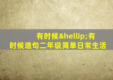 有时候…有时候造句二年级简单日常生活