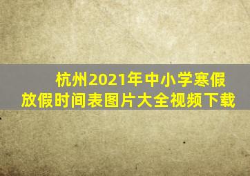 杭州2021年中小学寒假放假时间表图片大全视频下载