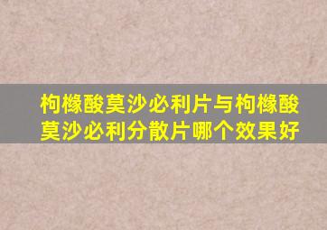 枸橼酸莫沙必利片与枸橼酸莫沙必利分散片哪个效果好