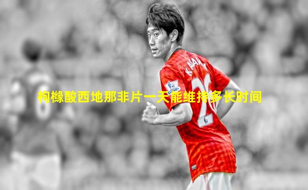 枸橼酸西地那非片一天能维持多长时间