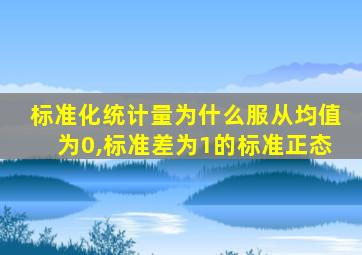标准化统计量为什么服从均值为0,标准差为1的标准正态