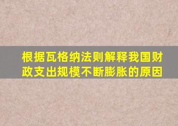 根据瓦格纳法则解释我国财政支出规模不断膨胀的原因