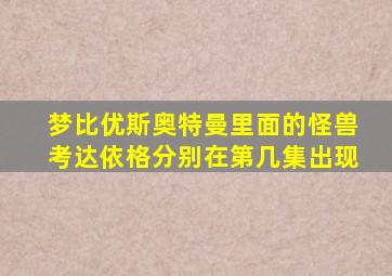 梦比优斯奥特曼里面的怪兽考达依格分别在第几集出现