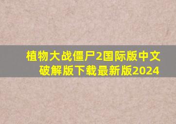 植物大战僵尸2国际版中文破解版下载最新版2024