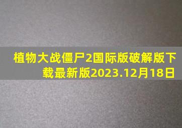植物大战僵尸2国际版破解版下载最新版2023.12月18日