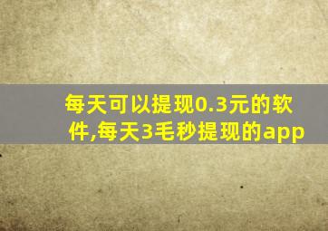 每天可以提现0.3元的软件,每天3毛秒提现的app