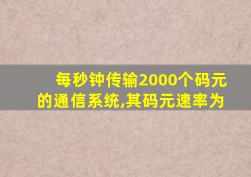 每秒钟传输2000个码元的通信系统,其码元速率为