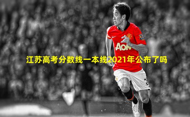 江苏高考分数线一本线2021年公布了吗