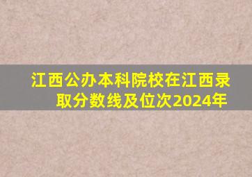 江西公办本科院校在江西录取分数线及位次2024年