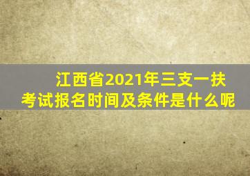 江西省2021年三支一扶考试报名时间及条件是什么呢
