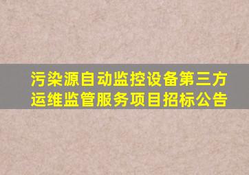 污染源自动监控设备第三方运维监管服务项目招标公告