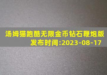 汤姆猫跑酷无限金币钻石鞭炮版发布时间:2023-08-17