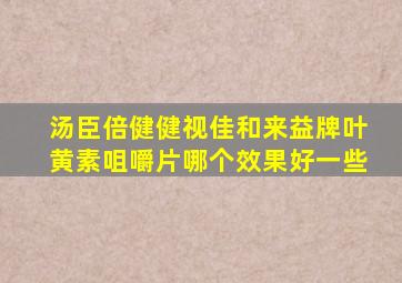 汤臣倍健健视佳和来益牌叶黄素咀嚼片哪个效果好一些