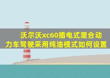 沃尔沃xc60插电式混合动力车驾驶采用纯油模式如何设置