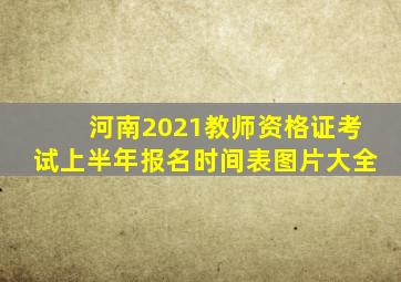 河南2021教师资格证考试上半年报名时间表图片大全