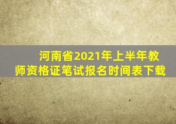 河南省2021年上半年教师资格证笔试报名时间表下载