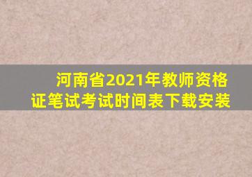 河南省2021年教师资格证笔试考试时间表下载安装