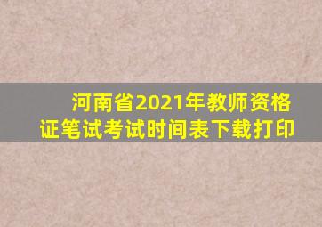 河南省2021年教师资格证笔试考试时间表下载打印