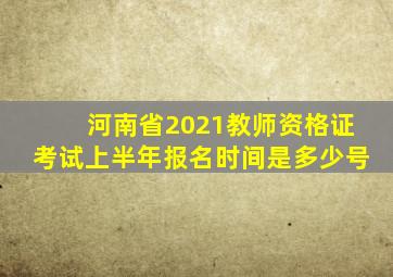 河南省2021教师资格证考试上半年报名时间是多少号