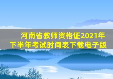 河南省教师资格证2021年下半年考试时间表下载电子版