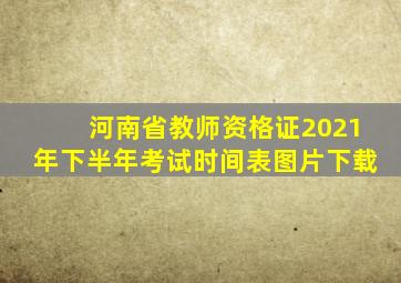河南省教师资格证2021年下半年考试时间表图片下载