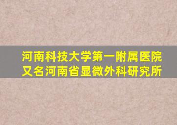 河南科技大学第一附属医院又名河南省显微外科研究所