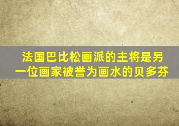 法国巴比松画派的主将是另一位画家被誉为画水的贝多芬