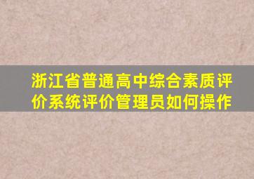 浙江省普通高中综合素质评价系统评价管理员如何操作