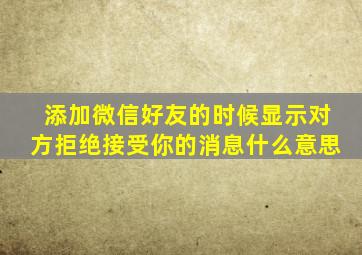 添加微信好友的时候显示对方拒绝接受你的消息什么意思