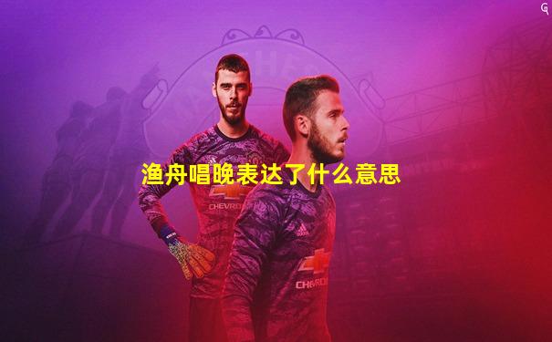 渔舟唱晚表达了什么意思