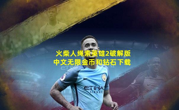 火柴人绳索英雄2破解版中文无限金币和钻石下载