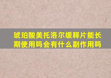 琥珀酸美托洛尔缓释片能长期使用吗会有什么副作用吗