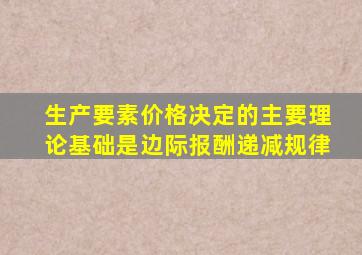 生产要素价格决定的主要理论基础是边际报酬递减规律