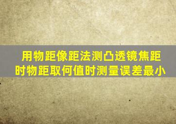 用物距像距法测凸透镜焦距时物距取何值时测量误差最小