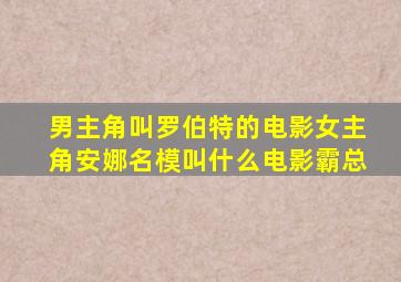 男主角叫罗伯特的电影女主角安娜名模叫什么电影霸总