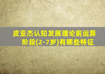 皮亚杰认知发展理论前运算阶段(2-7岁)有哪些特征