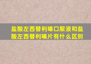 盐酸左西替利嗪口服液和盐酸左西替利嗪片有什么区别
