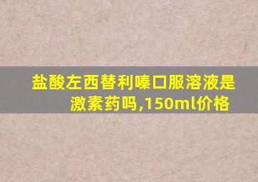盐酸左西替利嗪口服溶液是激素药吗,150ml价格