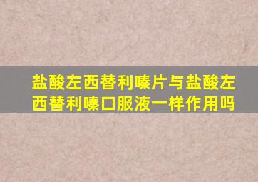 盐酸左西替利嗪片与盐酸左西替利嗪口服液一样作用吗