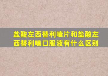盐酸左西替利嗪片和盐酸左西替利嗪口服液有什么区别