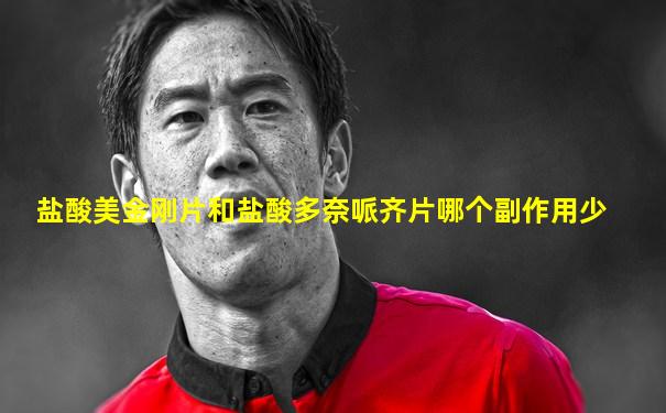 盐酸美金刚片和盐酸多奈哌齐片哪个副作用少