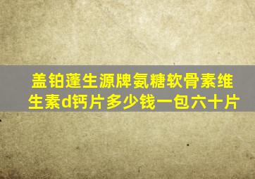 盖铂蓬生源牌氨糖软骨素维生素d钙片多少钱一包六十片