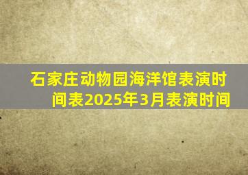石家庄动物园海洋馆表演时间表2025年3月表演时间
