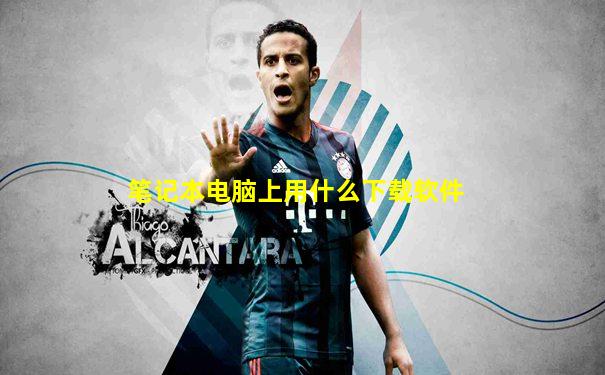 笔记本电脑上用什么下载软件