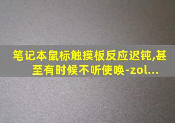 笔记本鼠标触摸板反应迟钝,甚至有时候不听使唤-zol...
