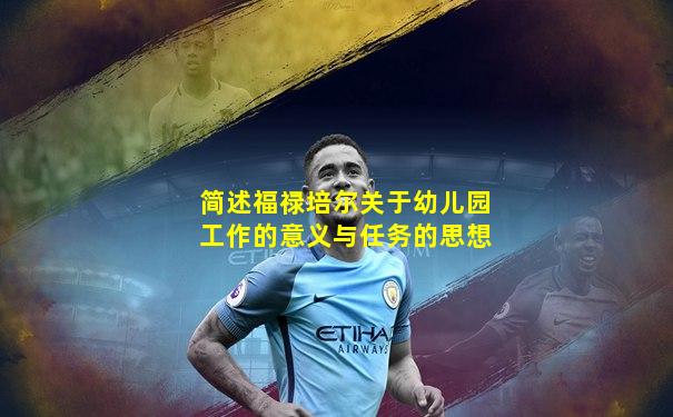 简述福禄培尔关于幼儿园工作的意义与任务的思想