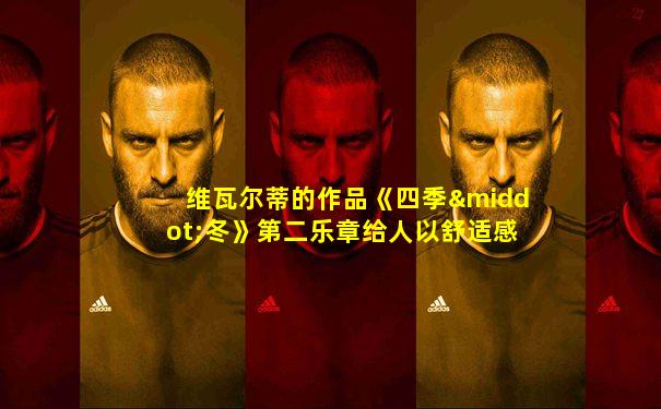 维瓦尔蒂的作品《四季·冬》第二乐章给人以舒适感