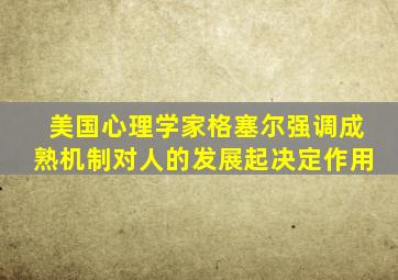 美国心理学家格塞尔强调成熟机制对人的发展起决定作用