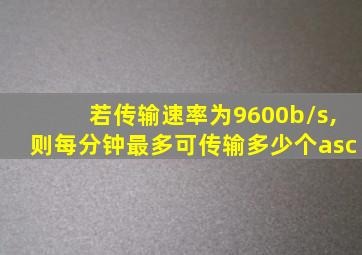 若传输速率为9600b/s,则每分钟最多可传输多少个asc